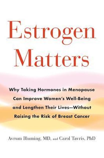 Estrogen Matters: Why Taking Hormones in Menopause Can Improve Women's Well-Being and Lengthen Their Lives -- Without Raising the Risk of Breast Cancer