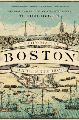 The City-State of Boston: The Rise and Fall of an Atlantic Power, 1630–1865 (Hardcover)