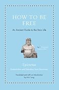 How to Be Free: An Ancient Guide to the Stoic Life (Ancient Wisdom for Modern Readers)