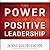The Power of Positive Leadership: How and Why Positive Leaders Transform Teams and Organizations and Change the World