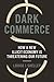Dark Commerce: How a New Illicit Economy Is Threatening Our Future