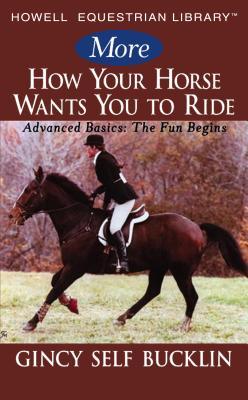 More How Your Horse Wants You to Ride: Advanced Basics: The Fun Begins (Howell Equestrian Library)