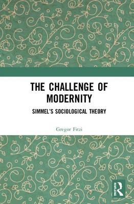 The Challenge of Modernity: Simmel’s Sociological Theory (Routledge Advances in Sociology)