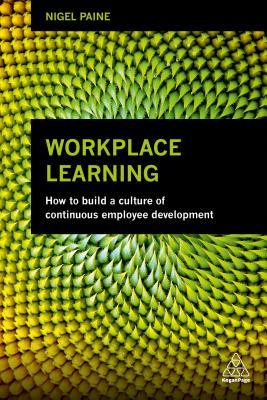 Workplace Learning: How to Build a Culture of Continuous Employee Development (Paperback)