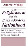 The Enlightenment and the Birth of Modern Nationhood: Polish Political Thought from Noble Republicanism to Tadeusz Kosciuszko