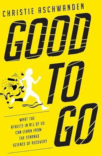 Good to Go: What the Athlete in All of Us Can Learn from the Strange Science of Recovery