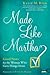 Made Like Martha: Good News for the Woman Who Gets Things Done