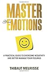 Master Your Emotions: A Practical Guide to Overcome Negativity and Better Manage Your Feelings (Mastery Series)
