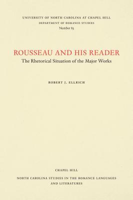Rousseau and His Reader: The Rhetorical Situation of the Major Works (North Carolina Studies in the Romance Languages and Literatures, 83)