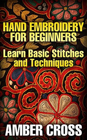 Hand Embroidery for Beginners: Learn Basic Stitches and Techniques (Kindle Edition)