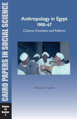 Anthropology in Egypt, 1900–67: Culture, Function, and Reform: Cairo Papers in Social Science Vol. 33, No. 2 (Cairo Papers in Social Science, Summer 2010, 33-2)