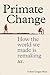 Primate Change: How the Wor...