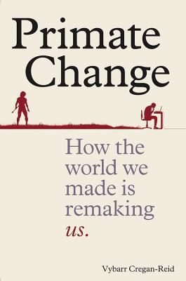 Primate Change: How the World We Made is Remaking Us (Hardcover)