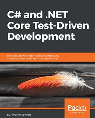 C# and .NET Core Test-Driven Development: Dive into TDD to create flexible, maintainable, and production-ready .NET Core applications (Kindle Edition)