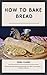 Bread Baking Cookbook: 200 Recipes Hot Home-Made Breads that Melt in the Mouth for Children & Adults (Asy Meal Book 55)