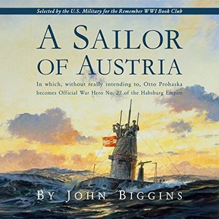A Sailor of Austria: In Which, Without Really Intending to, Otto Prohaska Becomes Official War Hero No. 27 of the Habsburg Empire