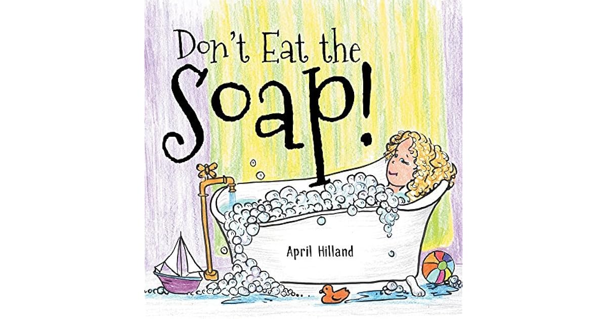 Don't Eat The Soap! by April Hilland
