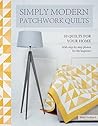 Simply Modern Patchwork Quilts: 10 Quilts for Your Home Simply Modern Patchwork Quilts: 10 Quilts for Your Home