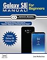 Galaxy S8 Manual for Beginners: The Perfect Galaxy S8 Guide for Seniors, Beginners, and first-time Galaxy Users