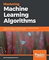 Mastering Machine Learning Algorithms: Expert techniques to implement popular machine learning algorithms and fine-tune your models Mastering Machine Learning Algorithms: Expert techniques to implement popular machine learning algorithms and fine-tune your models