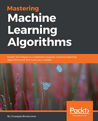 Mastering Machine Learning Algorithms: Expert techniques to implement popular machine learning algorithms and fine-tune your models (Kindle Edition)