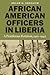 African American Officers in Liberia: A Pestiferous Rotation, 1910–1942