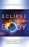 Book cover for Eclipse of the Body : How We Lost the Meaning of Sex, Gender, Marriage, & Family (And How to Reclaim It)