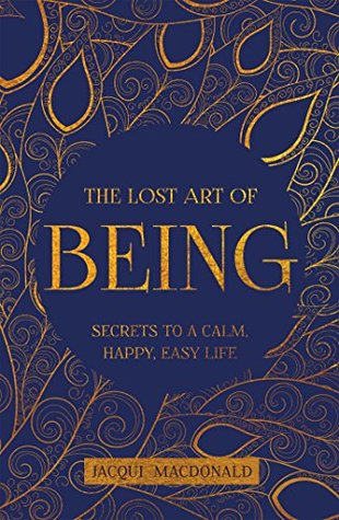 The Lost Art of Being: Secrets to a Calm, Happy, Easy Life (Kindle Edition)