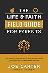 The Life and Faith Field Guide for Parents: Help Your Kids Learn Practical Life Skills, Develop Essential Faith Habits, and Embrace a Biblical Worldview
