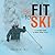 Be Fit to Ski: The Complete Guide to Alpine Skiing Fitness