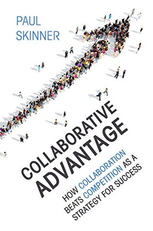 Collaborative Advantage: How collaboration beats competition as a strategy for success (Kindle Edition)