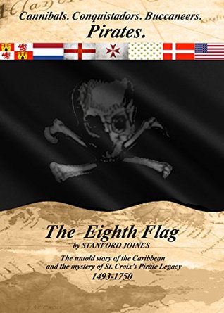 The Eighth Flag: Cannibals. Conquistadors. Buccaneers. PIRATES. The untold story of the Caribbean and the mystery of St. Croix's Pirate Legacy, 1493-1750 (Kindle Edition)