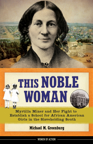This Noble Woman: Myrtilla Miner and Her Fight to Establish a School for African American Girls in the Slaveholding South (22) (Women of Action)
