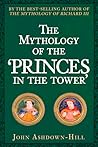 The Mythology of the 'Princes in the Tower' by John Ashdown-Hill
