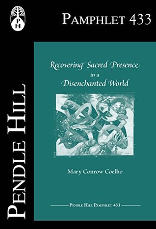 Recovering Sacred Presence in a Disenchanted World (Pendle Hill Pamphlets Book 433)