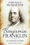 Benjamin Franklin: As a Man of Letters Benjamin Franklin: As a Man of Letters