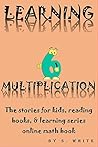 LEARNING MULTIPLICATION 6: The stories for kids, reading books, & learning series online math books (THE LEARNING SERIES ONLINE Book 23)