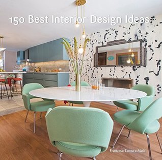 150 Best Interior Design Ideas: A Comprehensive Visual Sourcebook of Modern Residential Architecture and Decorating Trends
