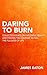 Daring to Burn: Collected E...