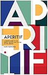 Aperitif: A Spirited Guide to the Drinks, History and Culture of the Aperitif