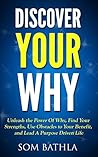 Discover Your Why: Unleash the Power Of Why, Find Your Strengths, Use Obstacles to Your Benefit, and Lead A Purpose Driven Life (Personal Mastery Series Book 6)