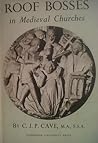 Roof Bosses in Medieval Churches by C.J.P. Cave