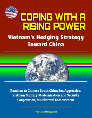 Coping With a Rising Power: Vietnam's Hedging Strategy Toward China - Reaction to Chinese South China Sea Aggression, Vietnam Military Modernization and Security Cooperation, Multilateral Enmeshment