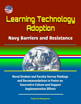 Learning Technology Adoption: Navy Barriers and Resistance - Naval Student and Faculty Survey Findings and Recommendations to Foster an Innovative Culture and Support Implementation Efforts