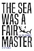 The Sea Was a Fair Master