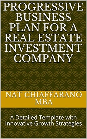 Progressive Business Plan For A Real Estate Investment Company A Detailed Template With Innovative Growth Strategies By Nat Chiaffarano