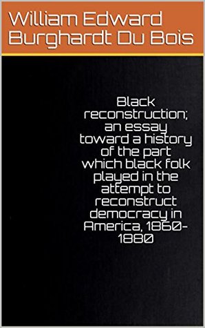 Black reconstruction; an essay toward a history of the part which black folk played in the attempt to reconstruct democracy in America, 1860-1880