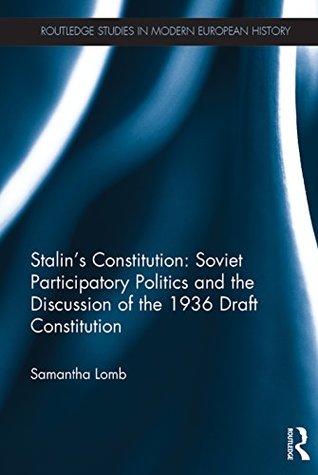 Stalin’s Constitution: Soviet Participatory Politics and the Discussion of the 1936 Draft Constitution (Routledge Studies in Modern European History Book 49)