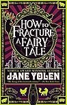 How to Fracture a Fairy Tale by Jane Yolen