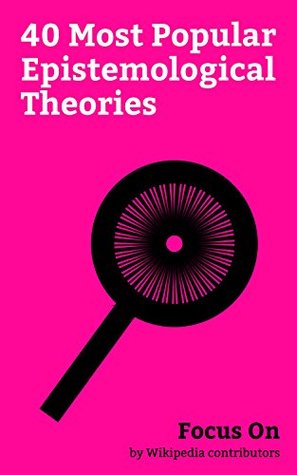 Focus On: 40 Most Popular Epistemological Theories: Agnosticism, Solipsism, Objectivism (Ayn Rand), Positivism, Black swan Theory, Rationalism, Theory ... (philosophy), Logical Positivism, etc.